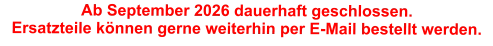 Ab September 2026 dauerhaft geschlossen. Ersatzteile können gerne weiterhin per E-Mail bestellt werden.
